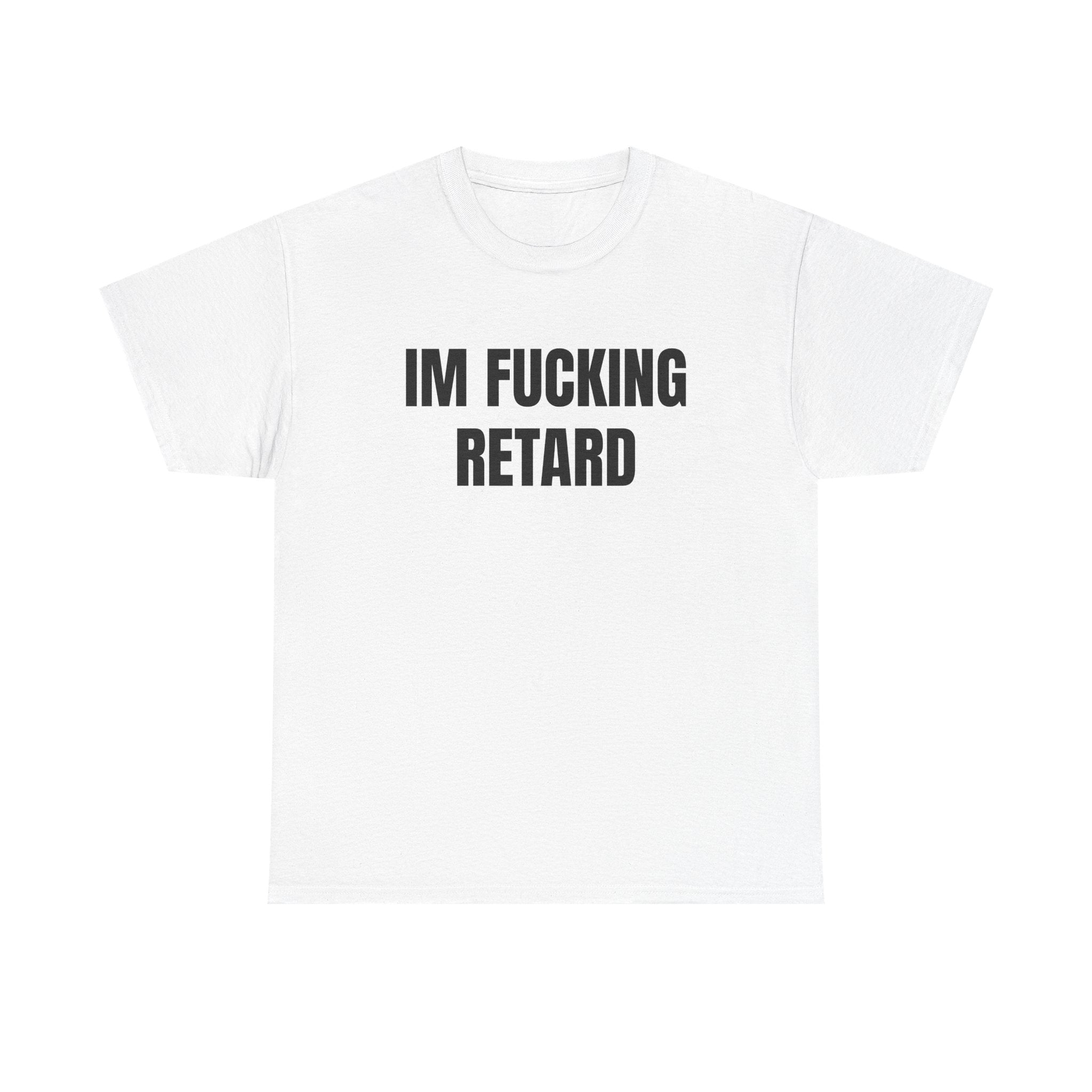 IM FUCKING RETARD