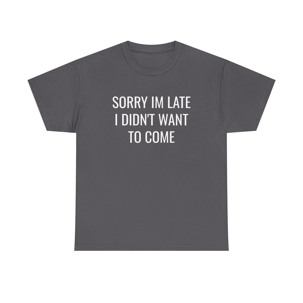 Sorry I'm Late I Didn't Want To Come T-Shirt