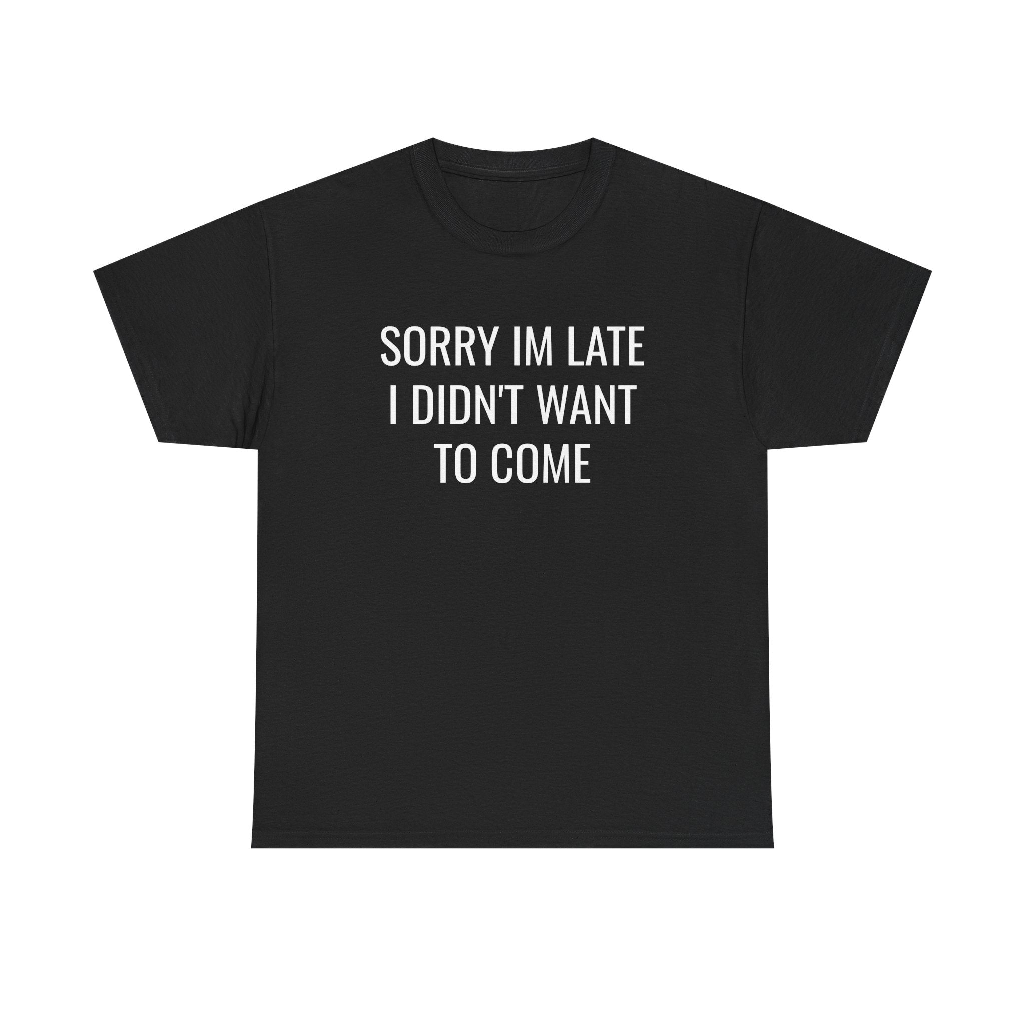 Sorry I'm Late I Didn't Want To Come T-Shirt