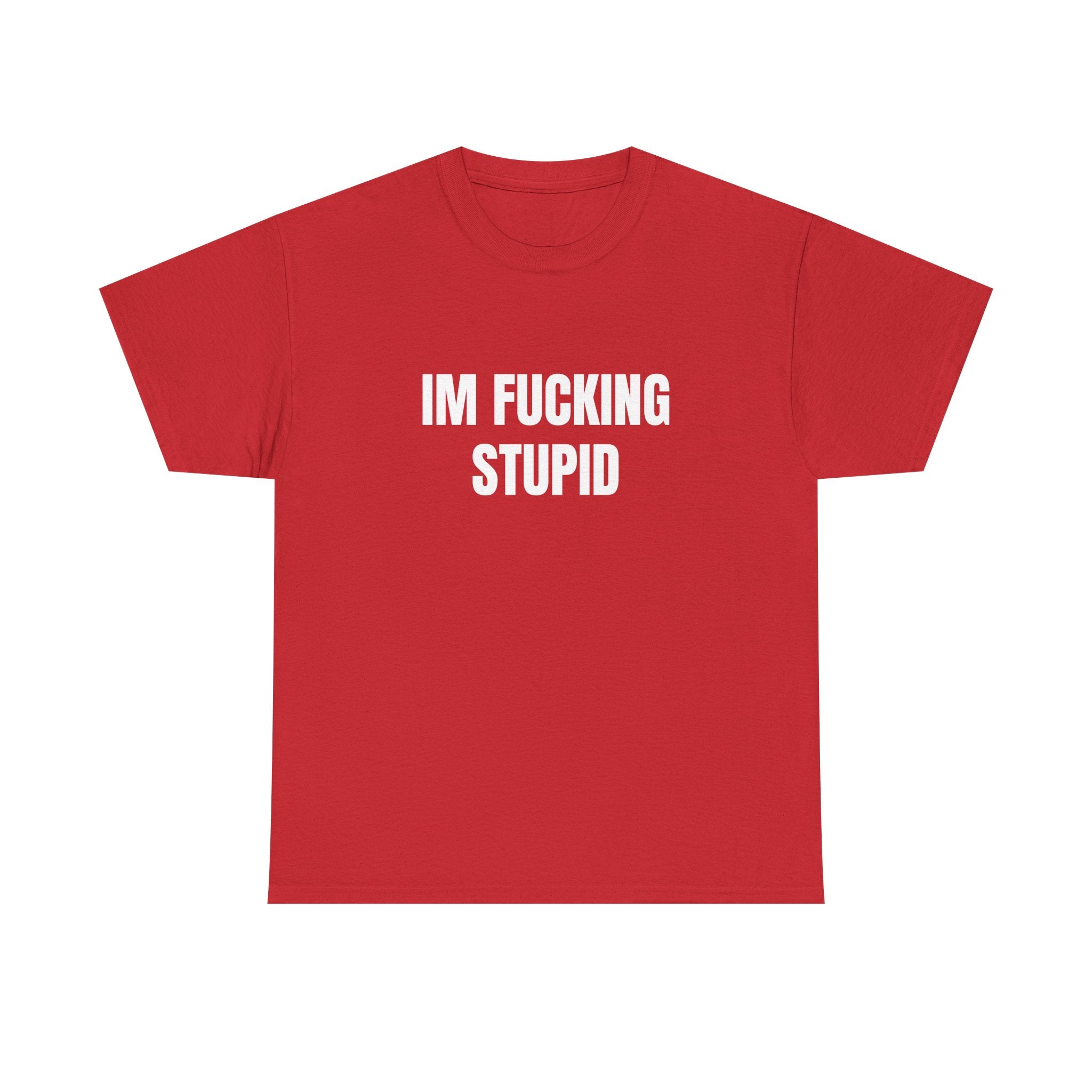 IM FUCKING STUPID