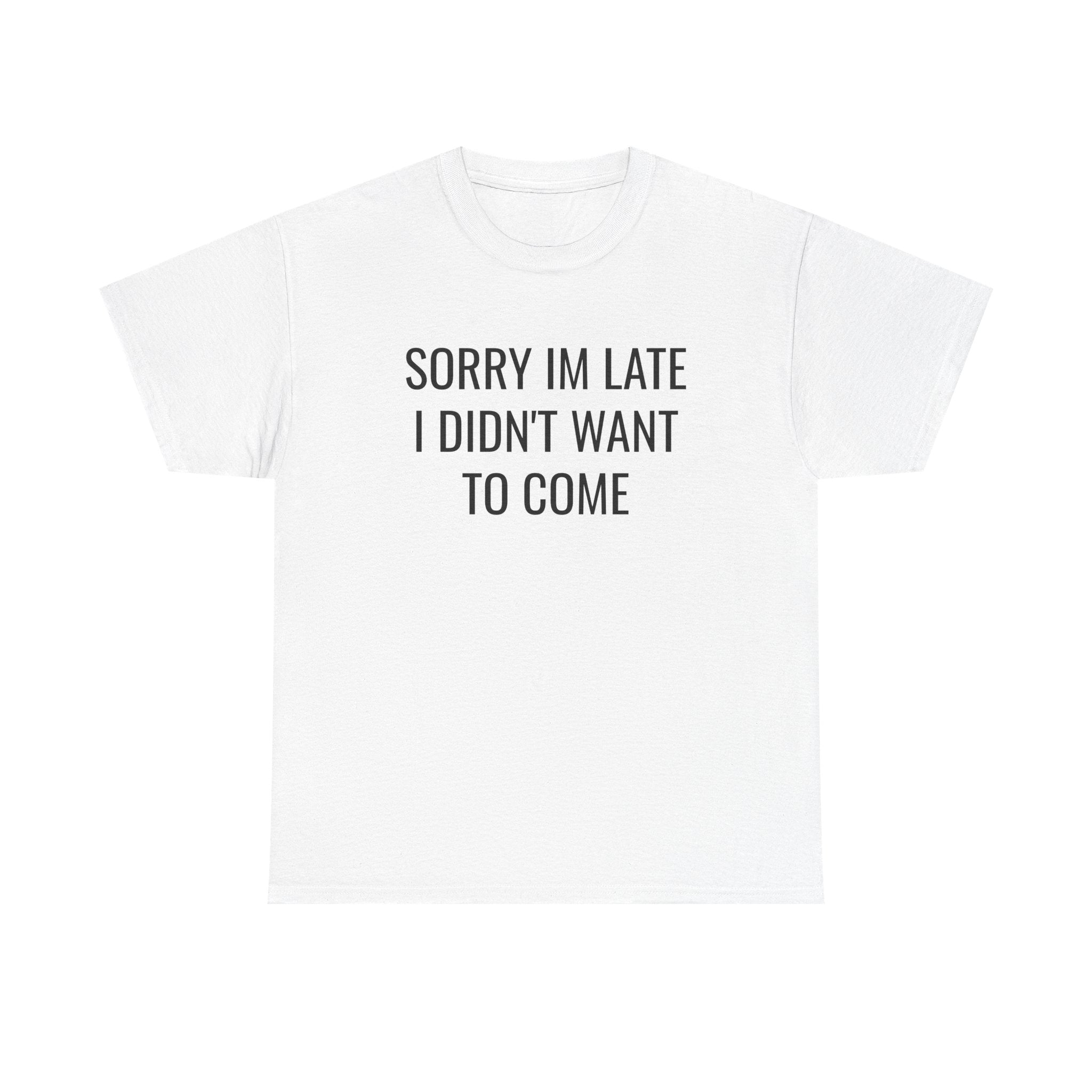 Sorry I'm Late I Didn't Want To Come T-Shirt