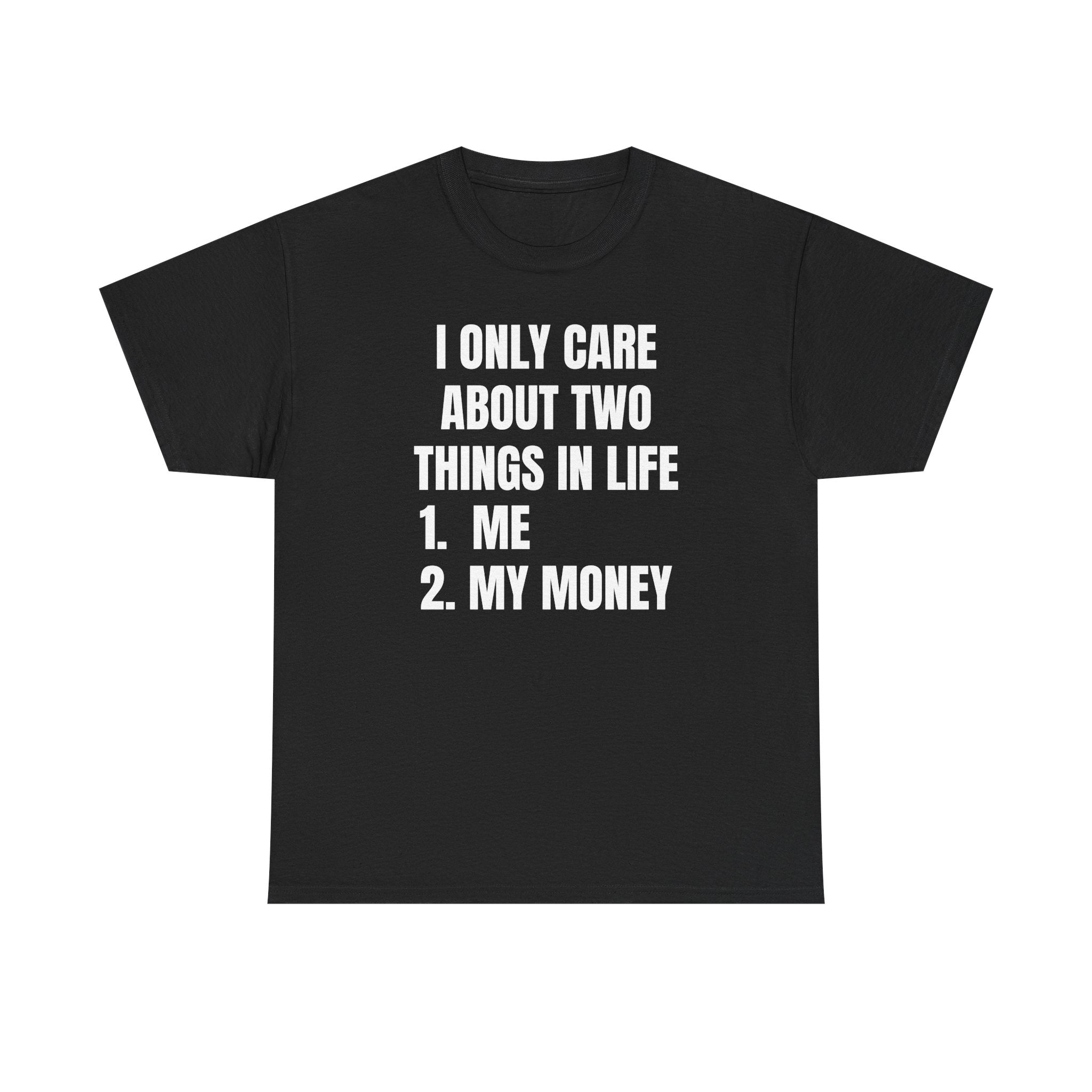 I Only Care About Two Things in Life: 1. Me 2. My Money