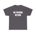 IM FUCKING RETARD