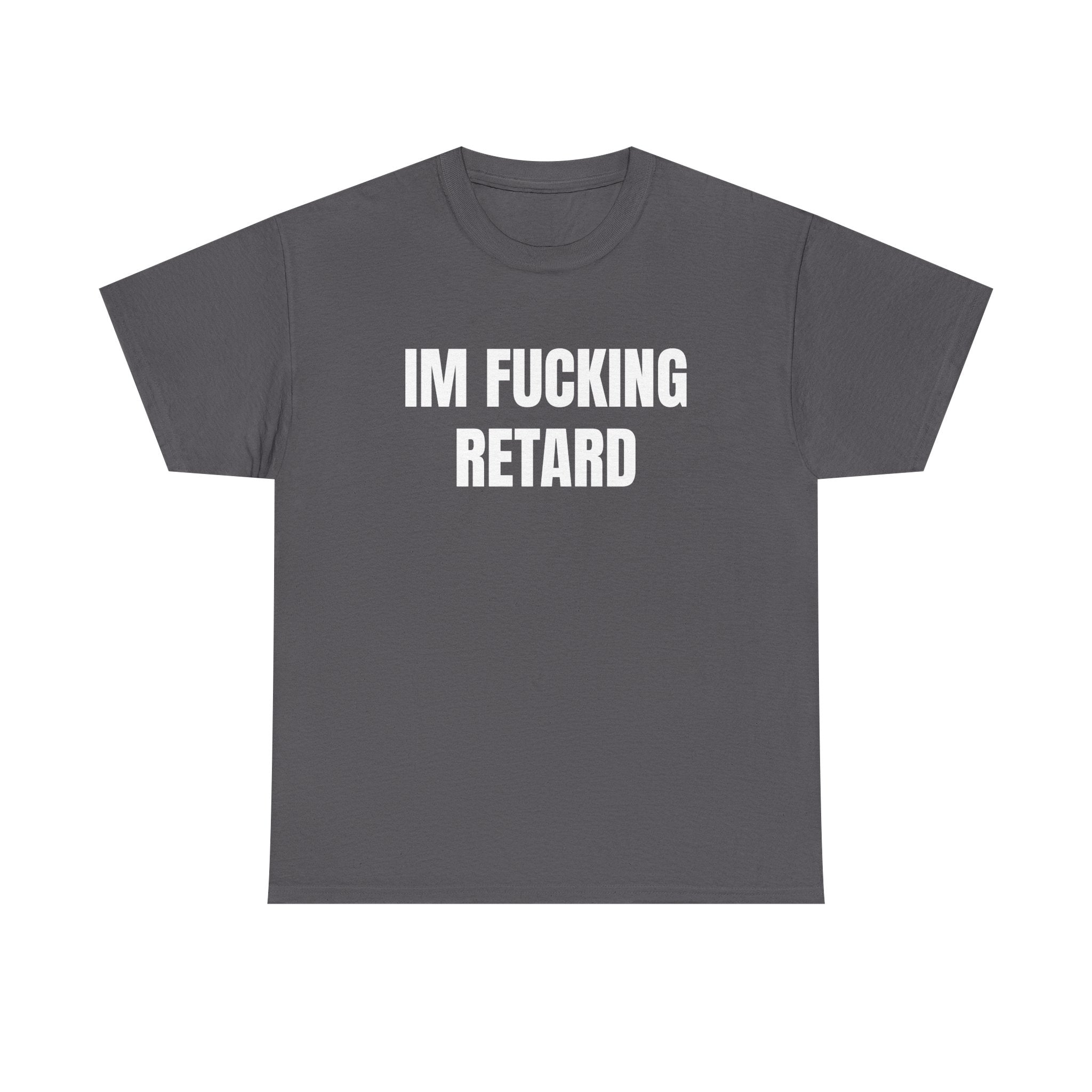 IM FUCKING RETARD