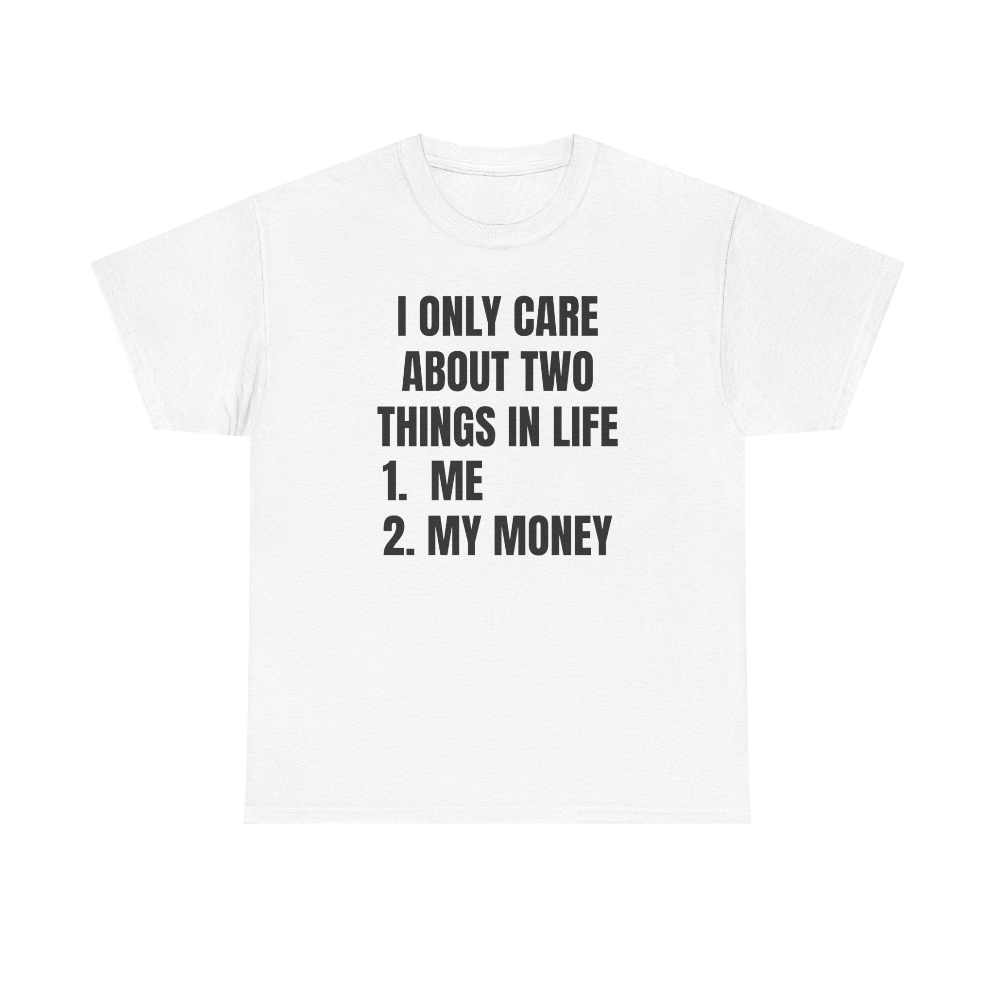 I Only Care About Two Things in Life: 1. Me 2. My Money