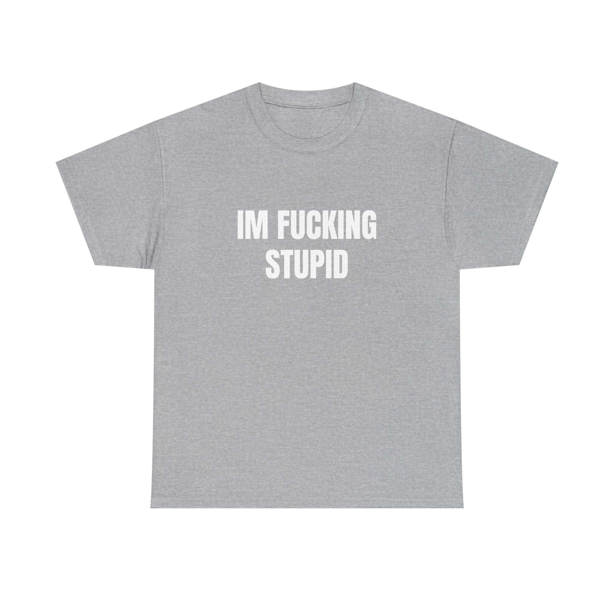 IM FUCKING STUPID