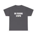 IM FUCKING STUPID