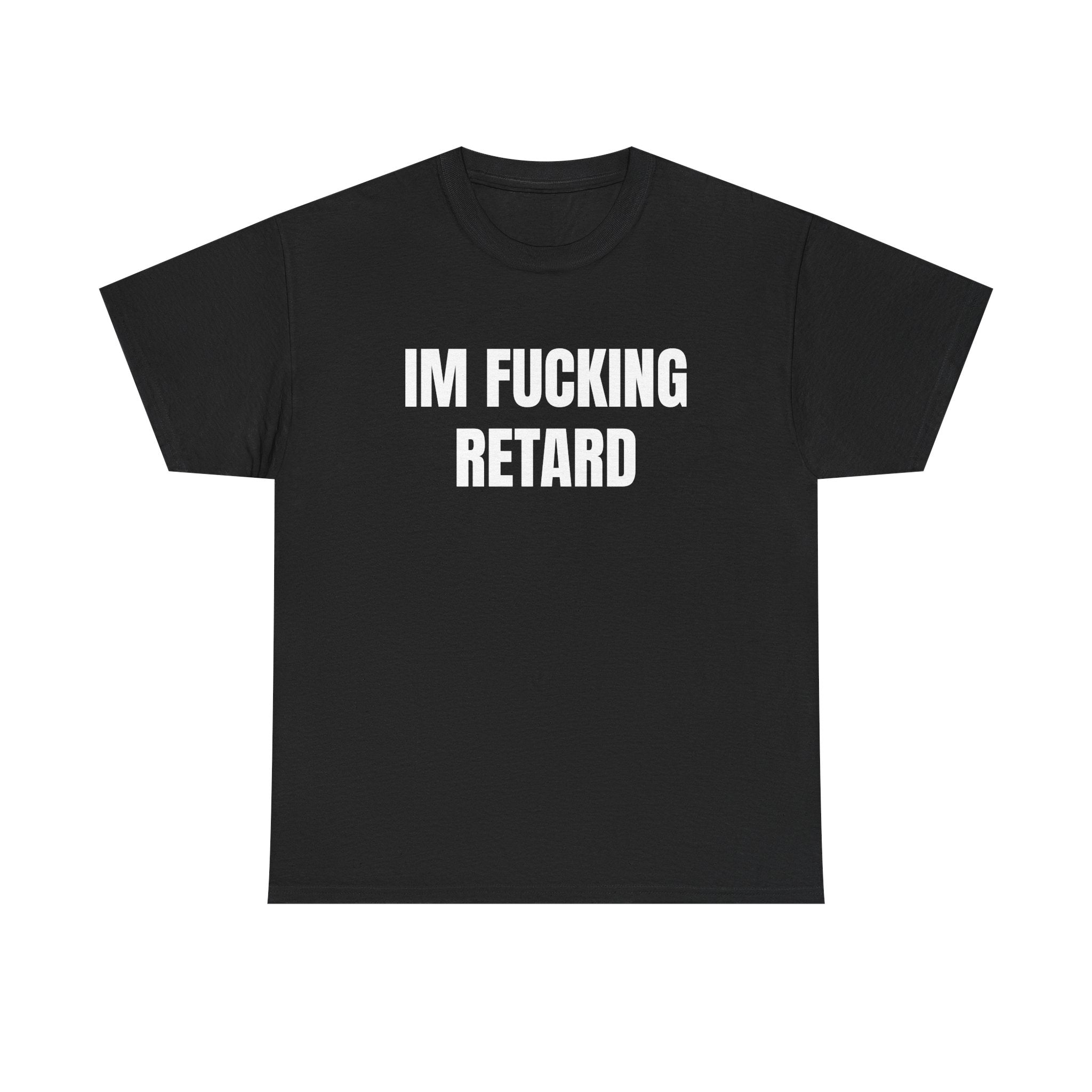 IM FUCKING RETARD