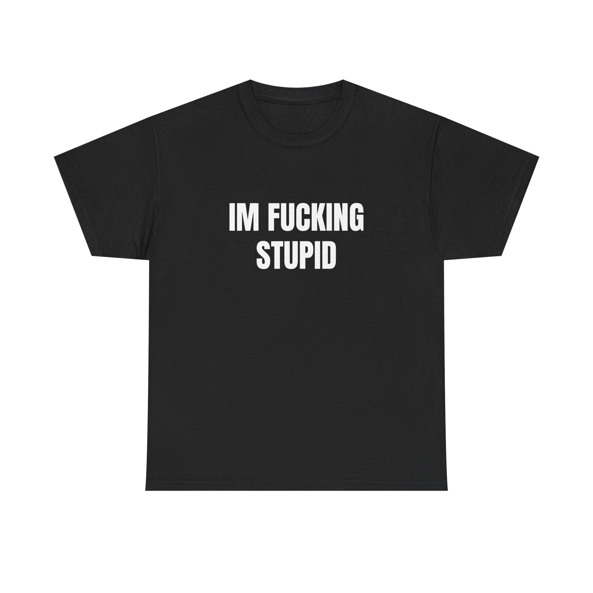 IM FUCKING STUPID